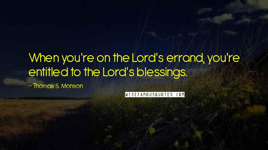 Thomas S. Monson Quotes: When you're on the Lord's errand, you're entitled to the Lord's blessings.