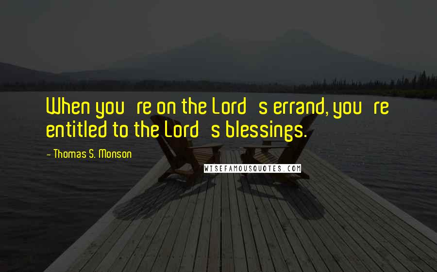 Thomas S. Monson Quotes: When you're on the Lord's errand, you're entitled to the Lord's blessings.
