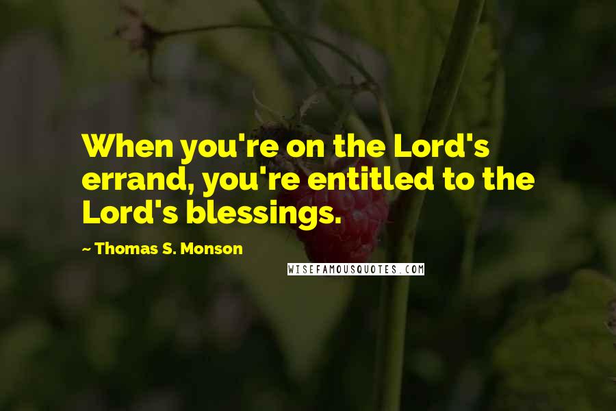 Thomas S. Monson Quotes: When you're on the Lord's errand, you're entitled to the Lord's blessings.