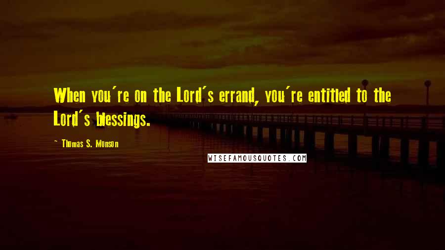 Thomas S. Monson Quotes: When you're on the Lord's errand, you're entitled to the Lord's blessings.