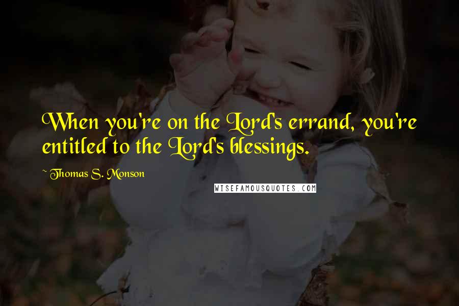 Thomas S. Monson Quotes: When you're on the Lord's errand, you're entitled to the Lord's blessings.