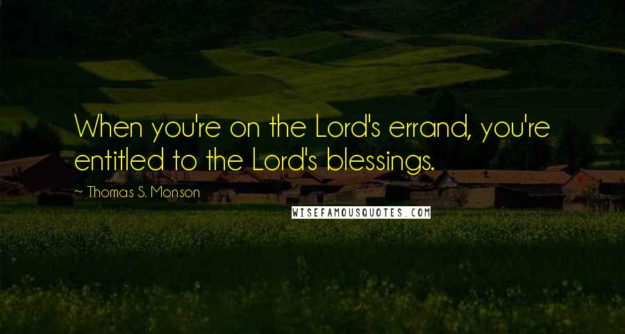 Thomas S. Monson Quotes: When you're on the Lord's errand, you're entitled to the Lord's blessings.
