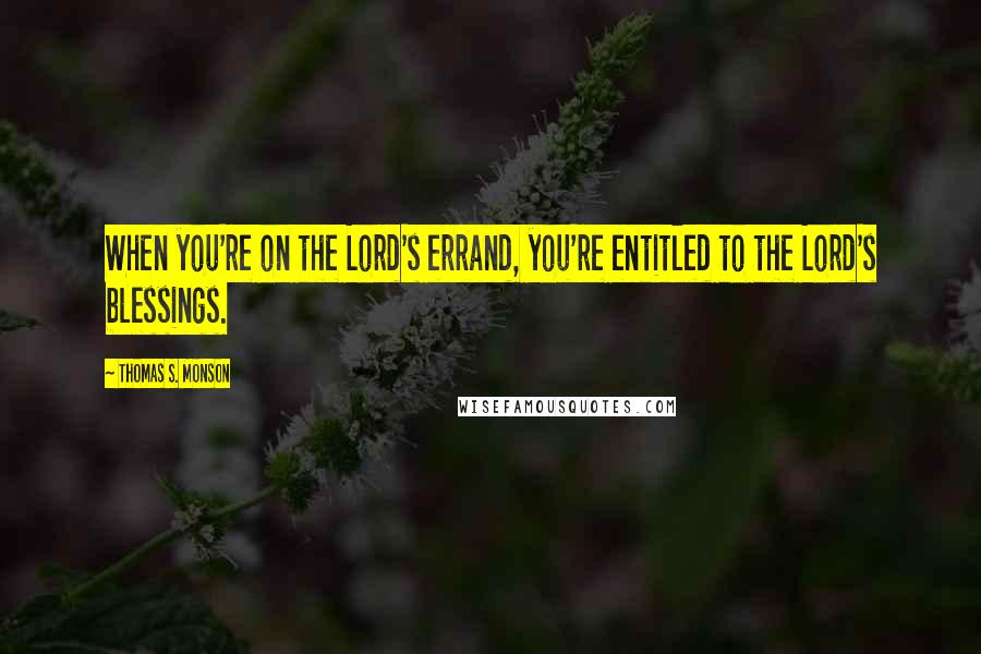 Thomas S. Monson Quotes: When you're on the Lord's errand, you're entitled to the Lord's blessings.
