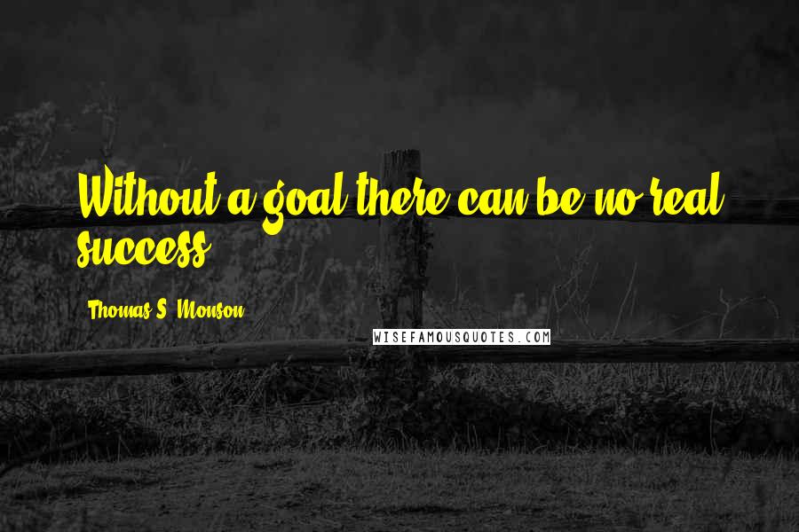Thomas S. Monson Quotes: Without a goal there can be no real success.