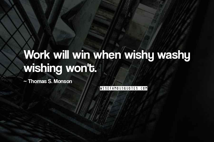 Thomas S. Monson Quotes: Work will win when wishy washy wishing won't.