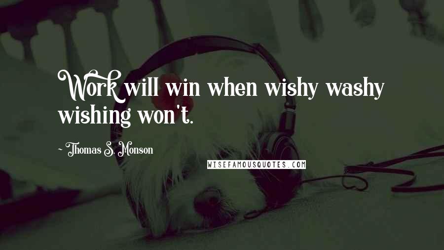 Thomas S. Monson Quotes: Work will win when wishy washy wishing won't.