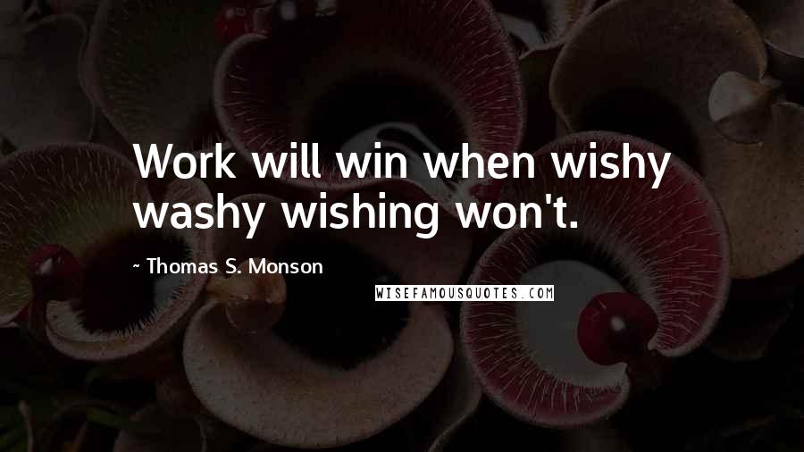 Thomas S. Monson Quotes: Work will win when wishy washy wishing won't.