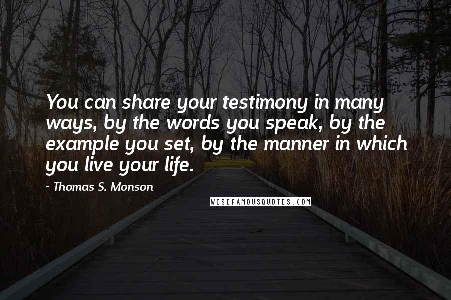 Thomas S. Monson Quotes: You can share your testimony in many ways, by the words you speak, by the example you set, by the manner in which you live your life.