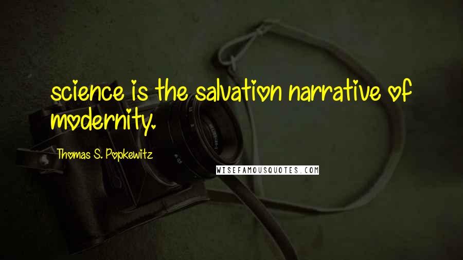 Thomas S. Popkewitz Quotes: science is the salvation narrative of modernity.