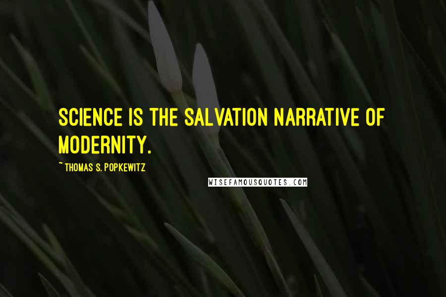 Thomas S. Popkewitz Quotes: science is the salvation narrative of modernity.