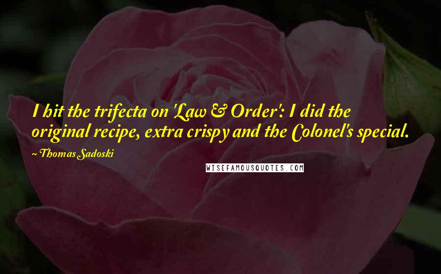 Thomas Sadoski Quotes: I hit the trifecta on 'Law & Order': I did the original recipe, extra crispy and the Colonel's special.