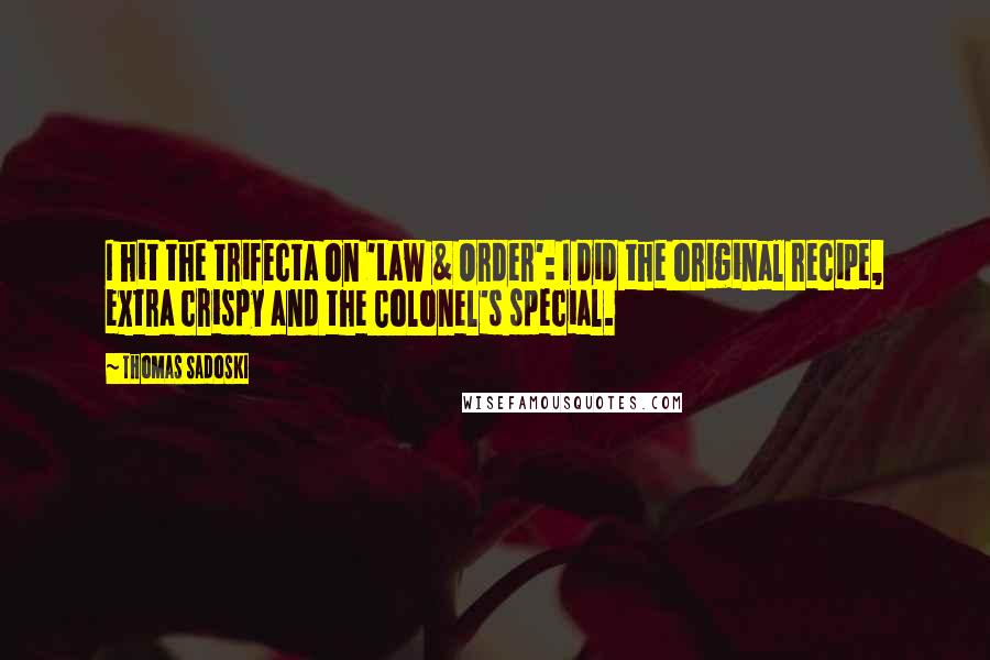 Thomas Sadoski Quotes: I hit the trifecta on 'Law & Order': I did the original recipe, extra crispy and the Colonel's special.