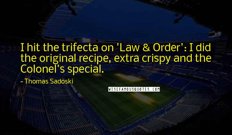 Thomas Sadoski Quotes: I hit the trifecta on 'Law & Order': I did the original recipe, extra crispy and the Colonel's special.
