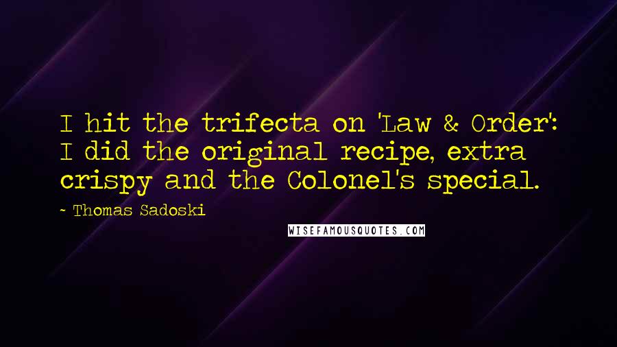 Thomas Sadoski Quotes: I hit the trifecta on 'Law & Order': I did the original recipe, extra crispy and the Colonel's special.