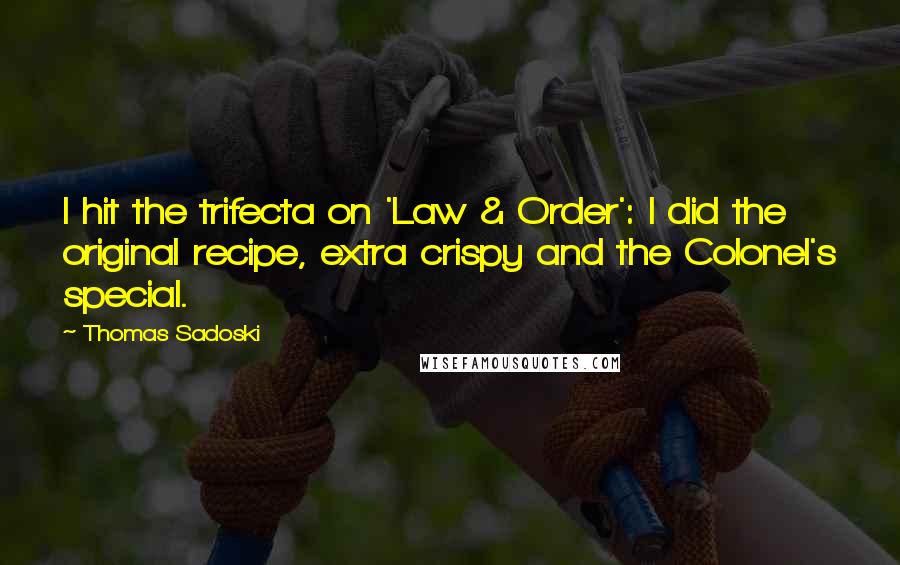 Thomas Sadoski Quotes: I hit the trifecta on 'Law & Order': I did the original recipe, extra crispy and the Colonel's special.
