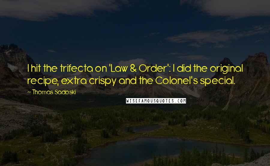 Thomas Sadoski Quotes: I hit the trifecta on 'Law & Order': I did the original recipe, extra crispy and the Colonel's special.
