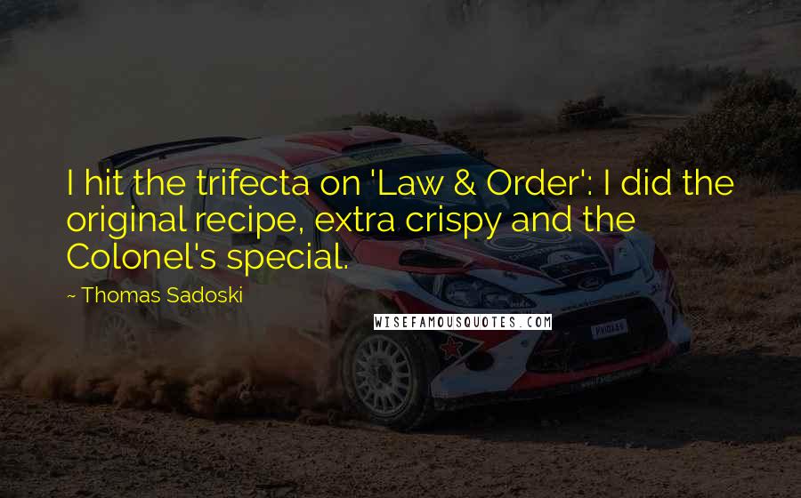 Thomas Sadoski Quotes: I hit the trifecta on 'Law & Order': I did the original recipe, extra crispy and the Colonel's special.