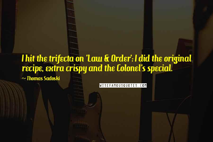 Thomas Sadoski Quotes: I hit the trifecta on 'Law & Order': I did the original recipe, extra crispy and the Colonel's special.