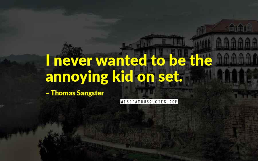 Thomas Sangster Quotes: I never wanted to be the annoying kid on set.