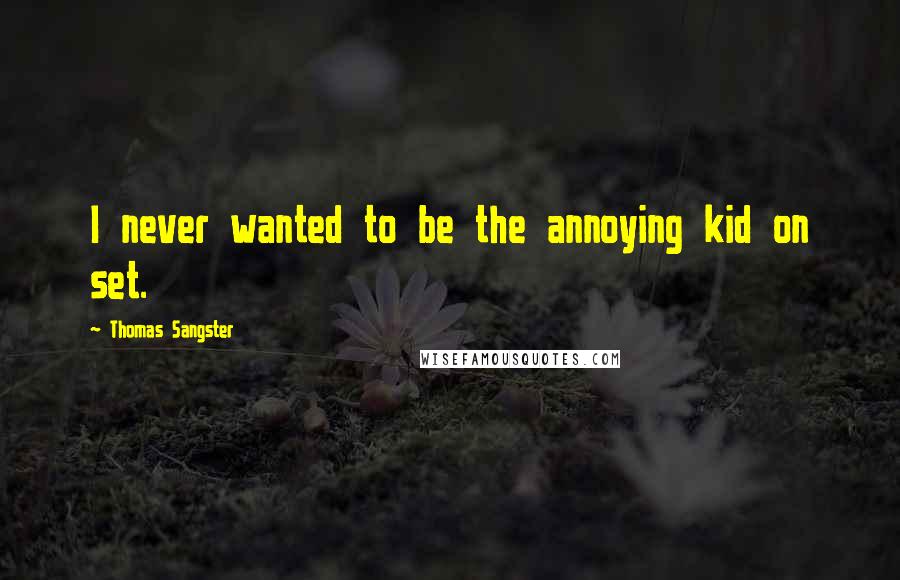 Thomas Sangster Quotes: I never wanted to be the annoying kid on set.