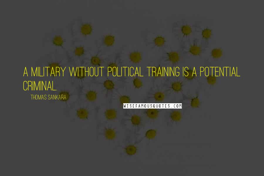 Thomas Sankara Quotes: A military without political training is a potential criminal.