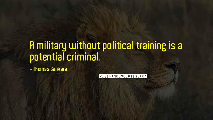 Thomas Sankara Quotes: A military without political training is a potential criminal.