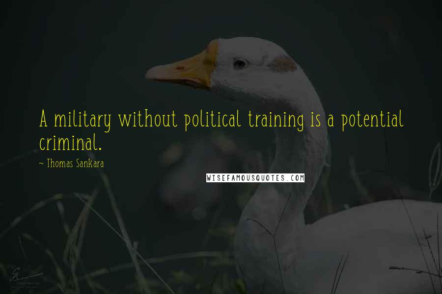 Thomas Sankara Quotes: A military without political training is a potential criminal.