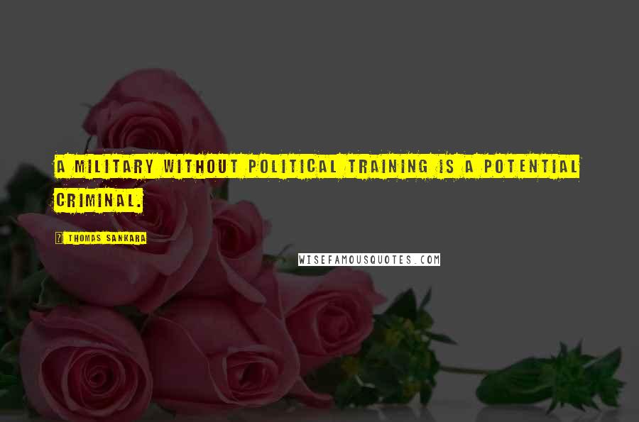 Thomas Sankara Quotes: A military without political training is a potential criminal.