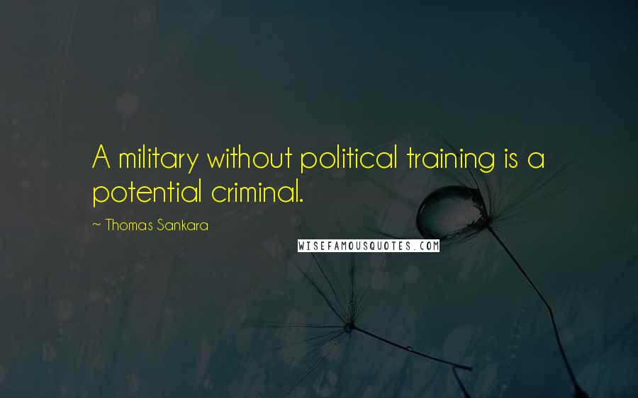 Thomas Sankara Quotes: A military without political training is a potential criminal.