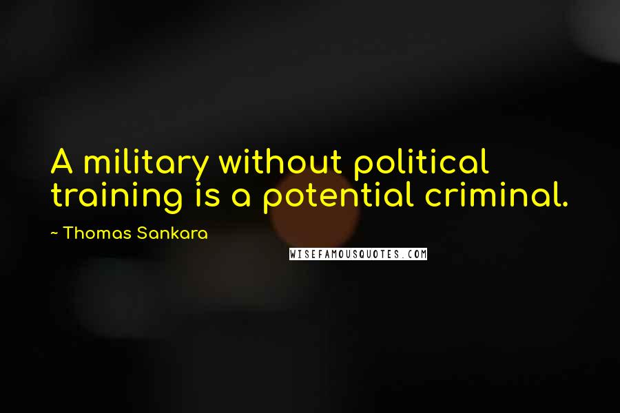 Thomas Sankara Quotes: A military without political training is a potential criminal.