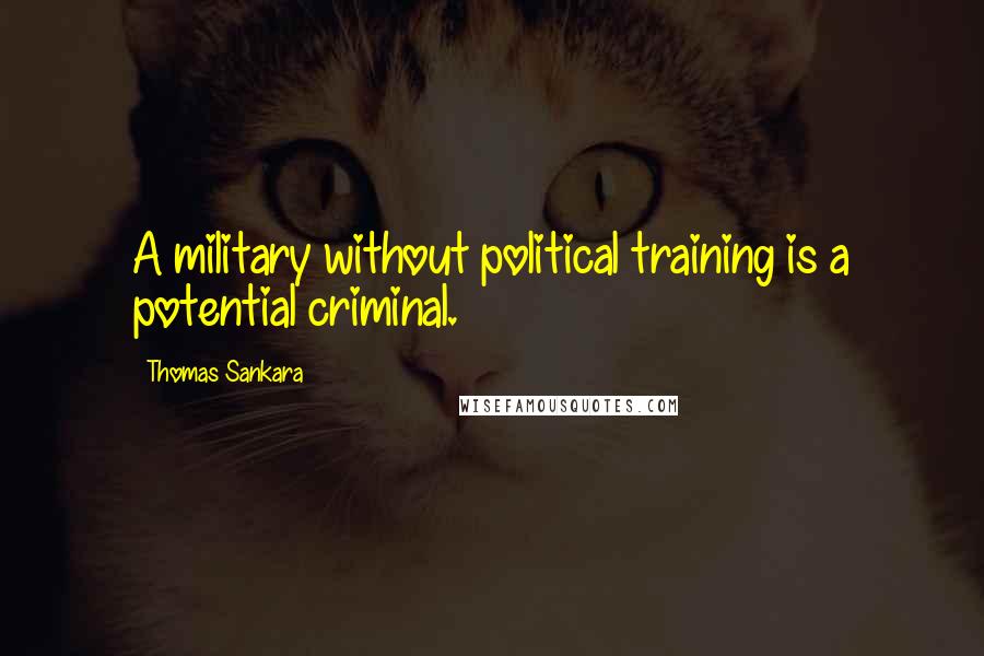 Thomas Sankara Quotes: A military without political training is a potential criminal.