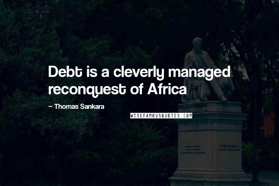 Thomas Sankara Quotes: Debt is a cleverly managed reconquest of Africa