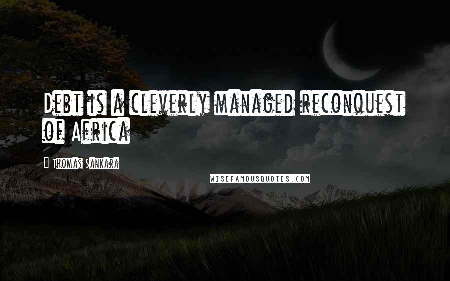 Thomas Sankara Quotes: Debt is a cleverly managed reconquest of Africa