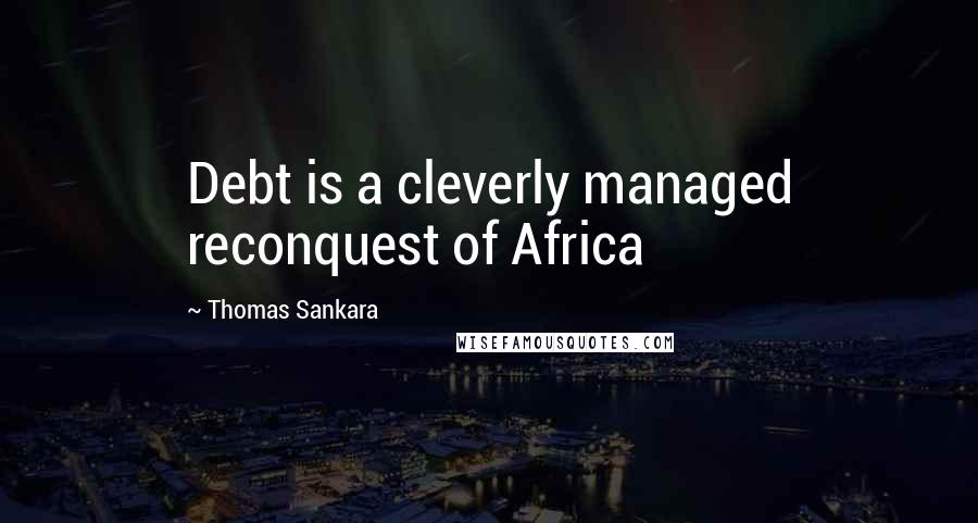 Thomas Sankara Quotes: Debt is a cleverly managed reconquest of Africa