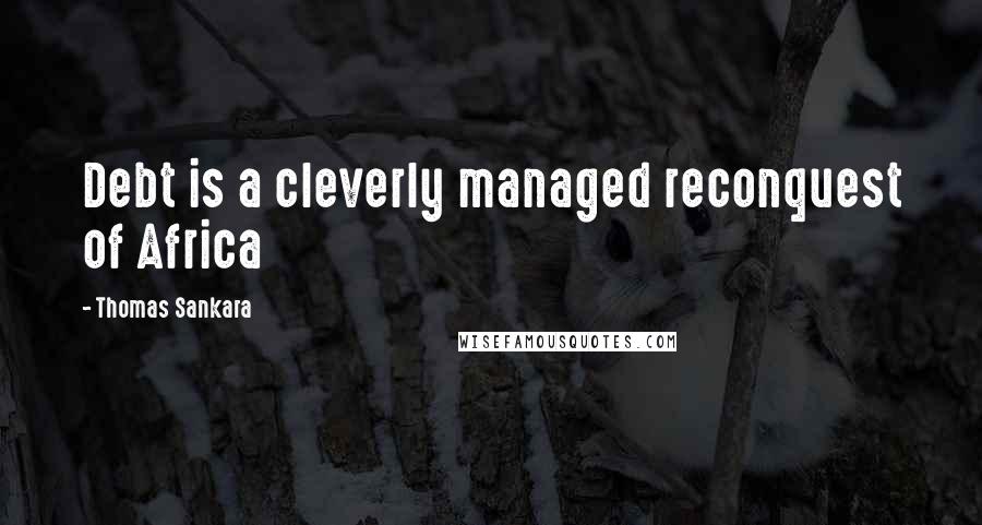 Thomas Sankara Quotes: Debt is a cleverly managed reconquest of Africa