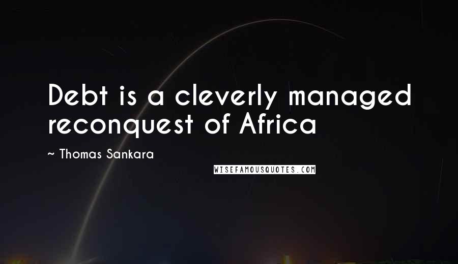 Thomas Sankara Quotes: Debt is a cleverly managed reconquest of Africa