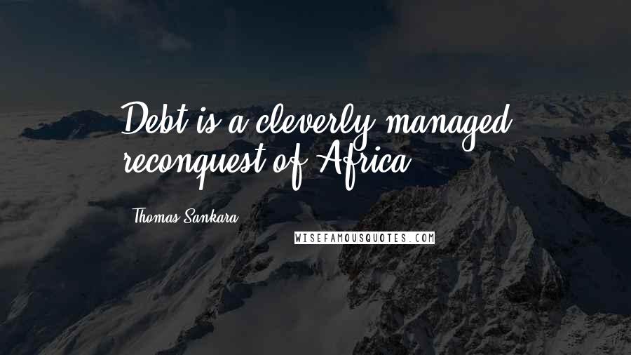 Thomas Sankara Quotes: Debt is a cleverly managed reconquest of Africa