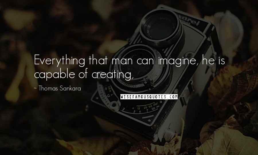 Thomas Sankara Quotes: Everything that man can imagine, he is capable of creating,