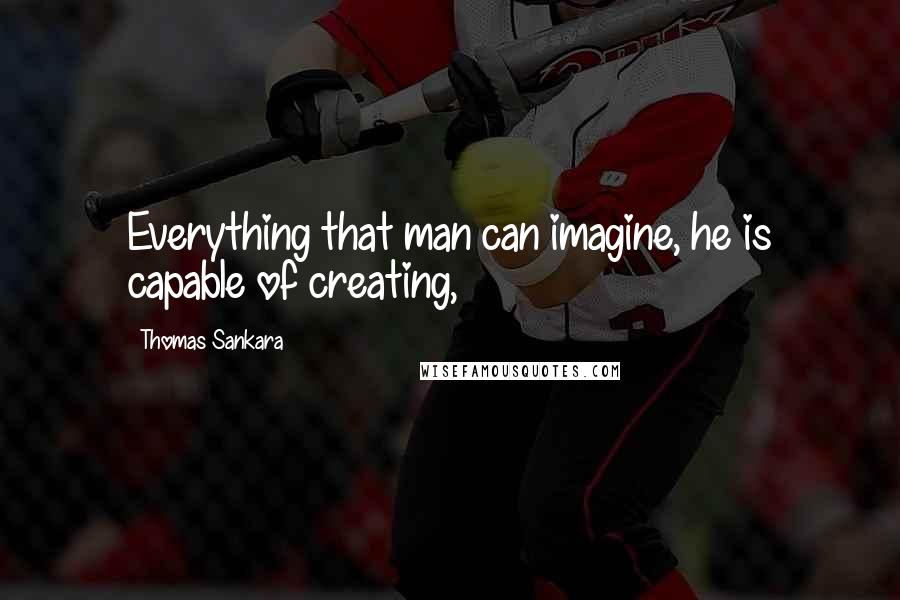 Thomas Sankara Quotes: Everything that man can imagine, he is capable of creating,