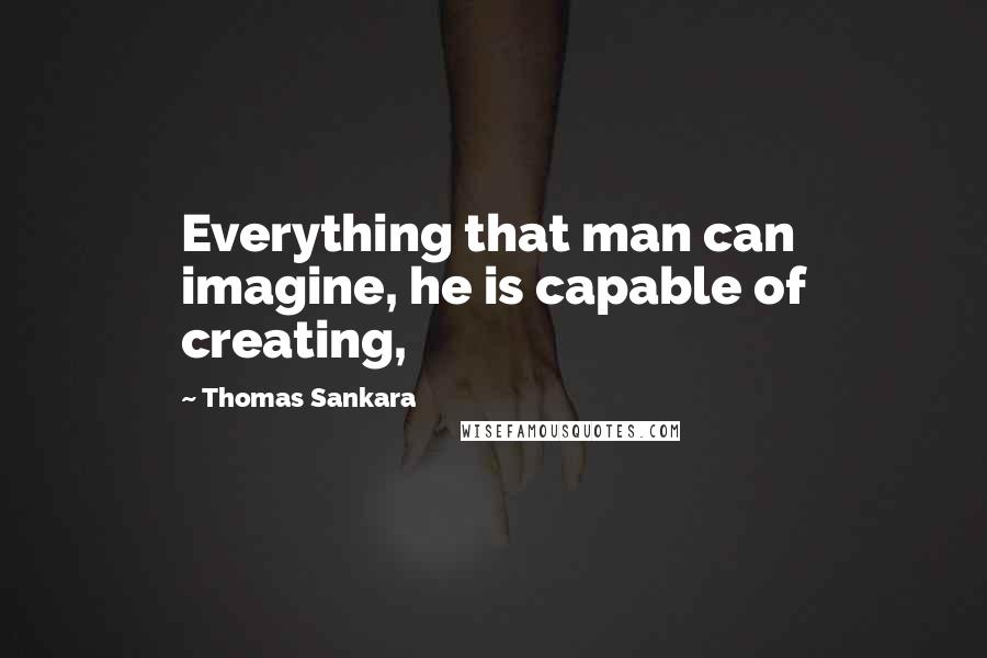 Thomas Sankara Quotes: Everything that man can imagine, he is capable of creating,