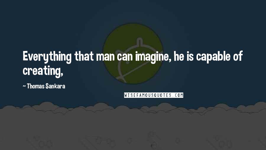 Thomas Sankara Quotes: Everything that man can imagine, he is capable of creating,