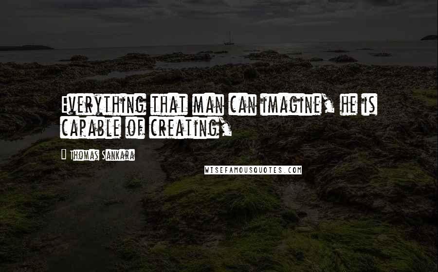 Thomas Sankara Quotes: Everything that man can imagine, he is capable of creating,