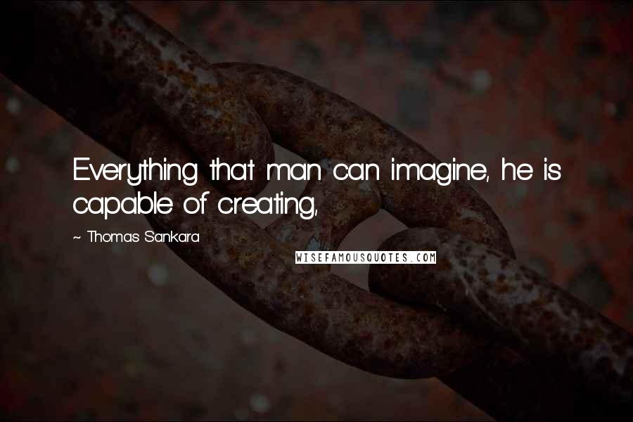 Thomas Sankara Quotes: Everything that man can imagine, he is capable of creating,