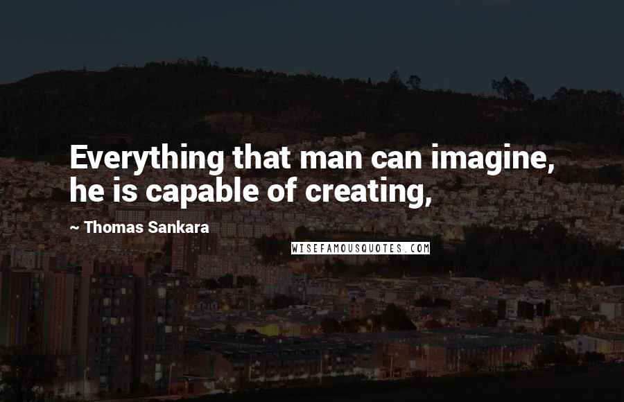 Thomas Sankara Quotes: Everything that man can imagine, he is capable of creating,