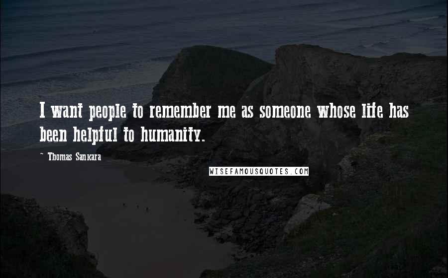 Thomas Sankara Quotes: I want people to remember me as someone whose life has been helpful to humanity.