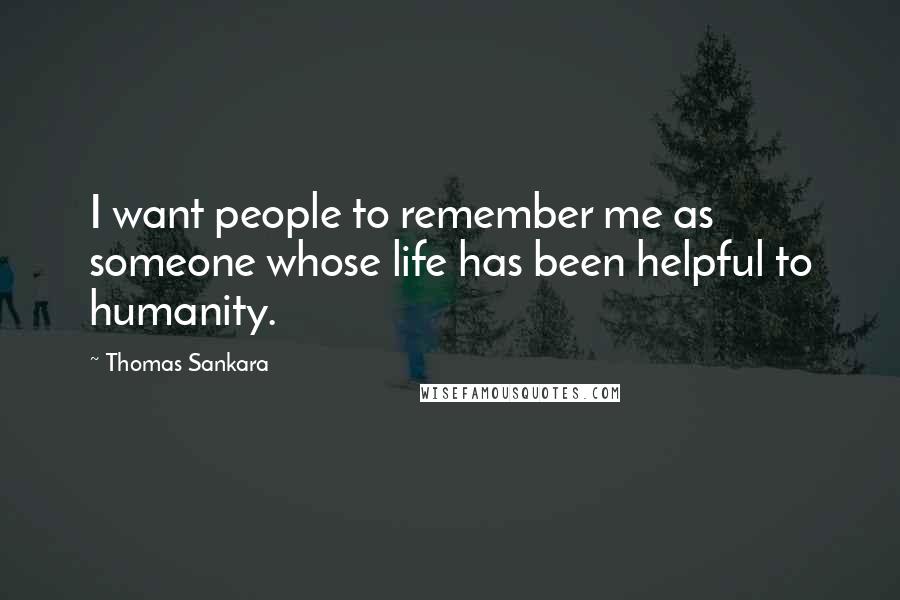 Thomas Sankara Quotes: I want people to remember me as someone whose life has been helpful to humanity.