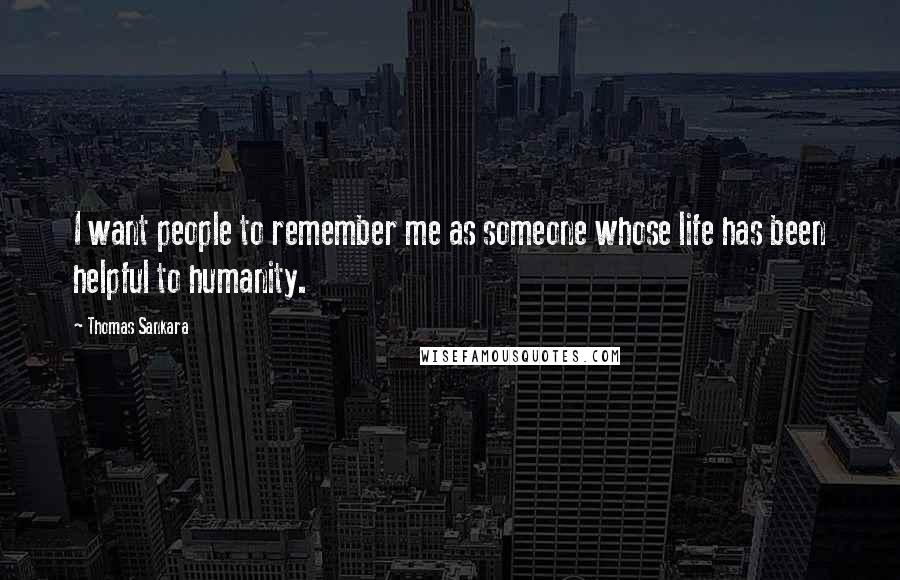 Thomas Sankara Quotes: I want people to remember me as someone whose life has been helpful to humanity.