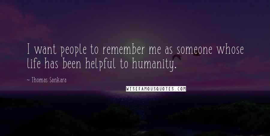 Thomas Sankara Quotes: I want people to remember me as someone whose life has been helpful to humanity.