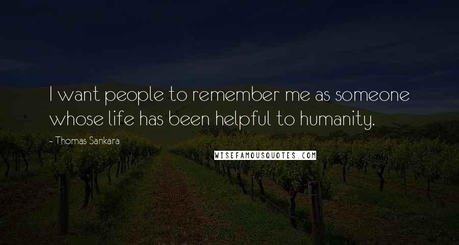 Thomas Sankara Quotes: I want people to remember me as someone whose life has been helpful to humanity.