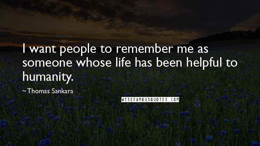 Thomas Sankara Quotes: I want people to remember me as someone whose life has been helpful to humanity.